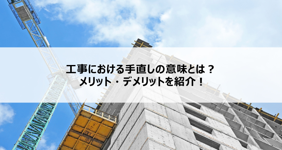 工事における手直しの意味とは?メリット・デメリットを紹介