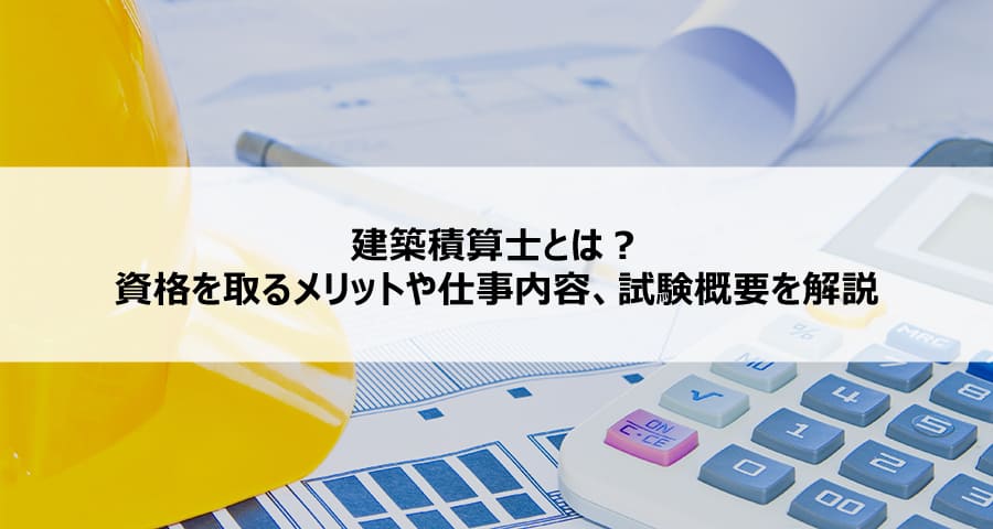 建築積算士とは？資格を取るメリットや仕事内容、試験概要を解説