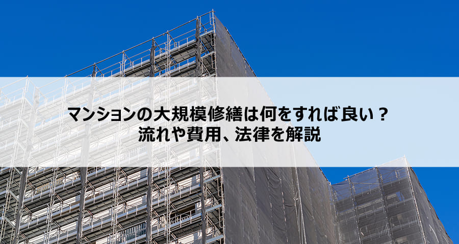 マンションの大規模修繕は何をすれば良い？流れや費用、法律を解説