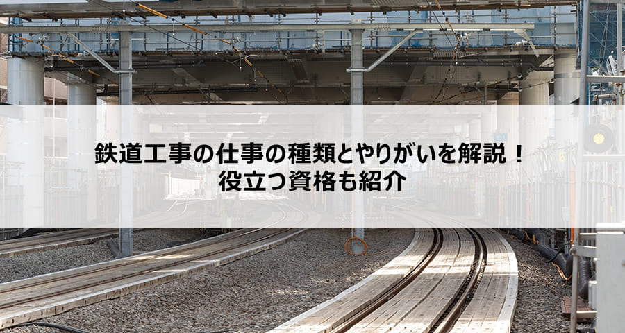 鉄道工事の仕事の種類とやりがいを解説!役立つ資格も紹介