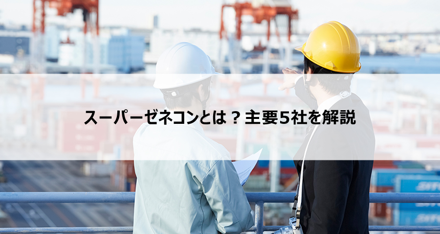 スーパーゼネコンとは?主要5社を解説