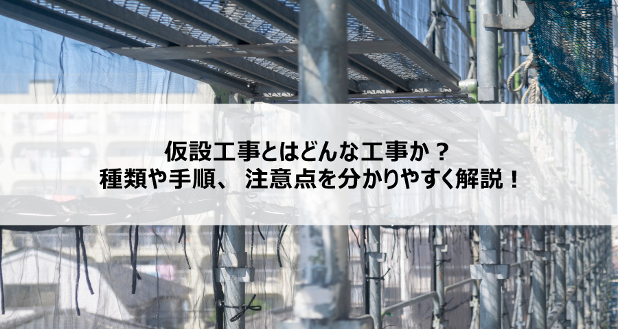 仮設工事とはどんな工事か?種類や手順、注意点を分かりやすく解説