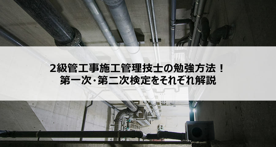 2級管工事施工管理技士の勉強方法！第一次・第二次検定をそれぞれ解説【ConMaga(コンマガ)】