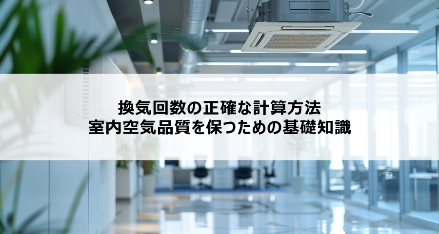 換気回数の正確な計算方法:室内空気品質を保つための基礎知識
