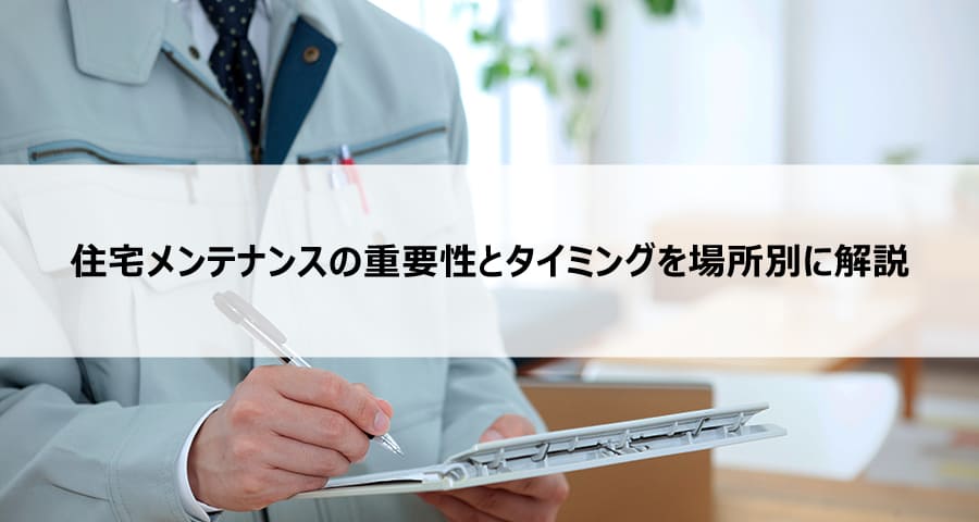 住宅メンテナンスの重要性とタイミングを場所別に解説