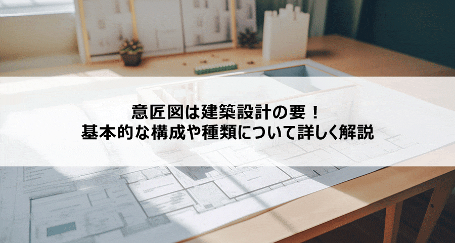 意匠図は建築設計の要!基本的な構成や種類について詳しく解説