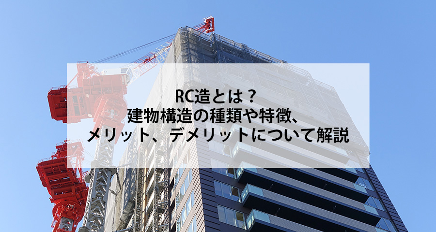 RC造とは？建物構造の種類や特徴、メリット、デメリットについて解説
