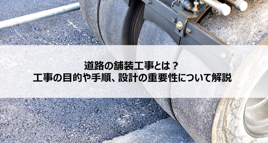 道路の舗装工事とは?工事の目的や手順、設計の重要性について解説