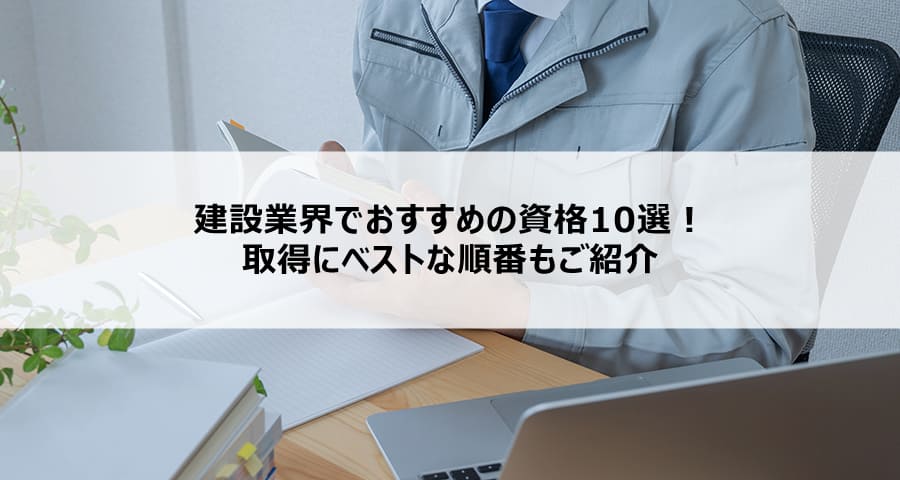 建設業界でおすすめの資格10選!取得にベストな順番もご紹介