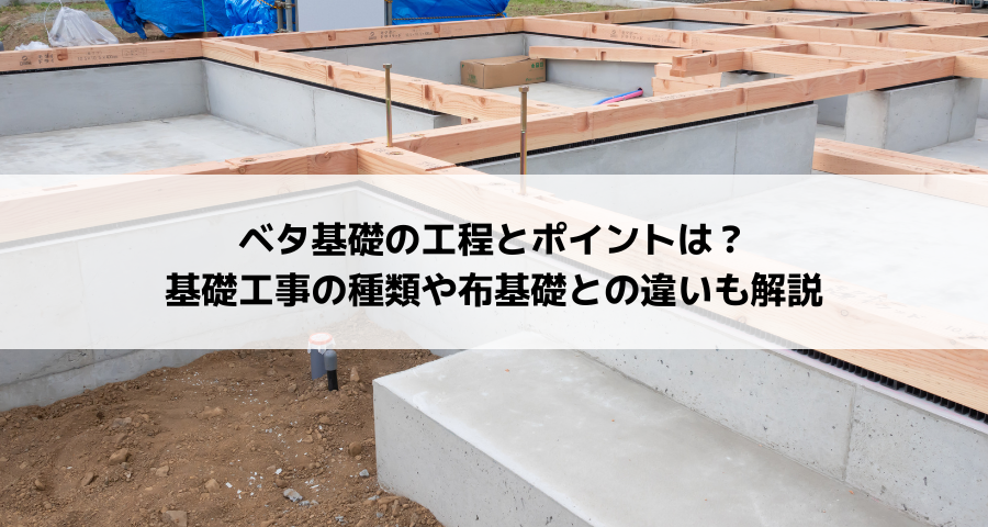 ベタ基礎の工程とポイントは？基礎工事の種類や布基礎との違いも解説