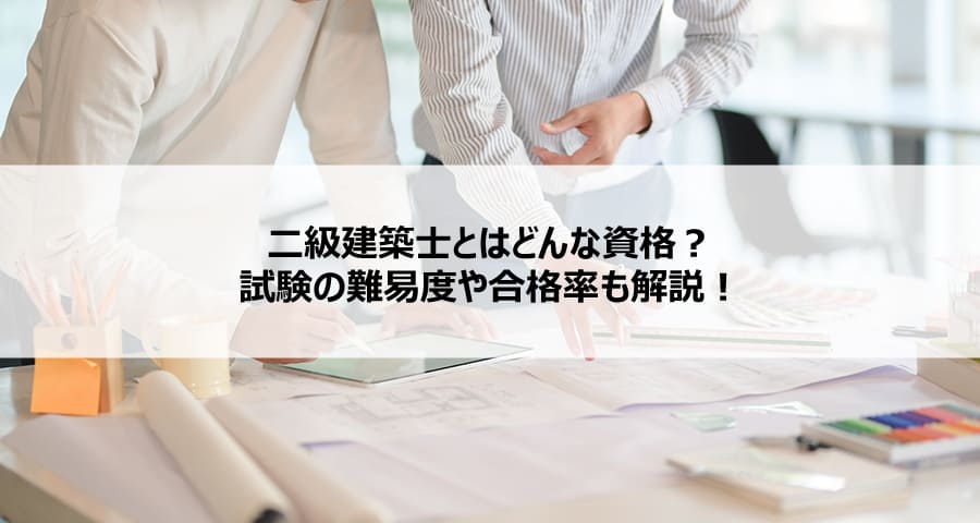 二級建築士とはどんな資格?試験の難易度や合格率も解説!