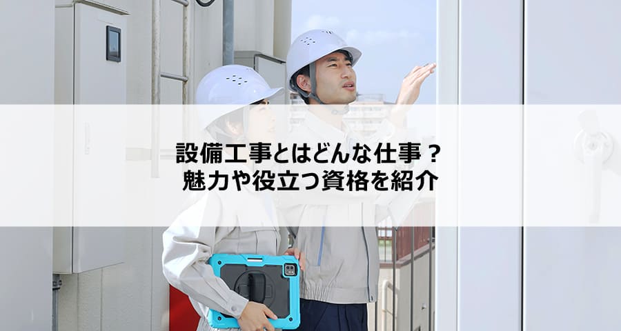 設備工事とはどんな仕事?魅力や役立つ資格を紹介