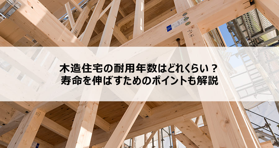木造住宅の耐用年数はどれくらい?寿命を伸ばすためのポイントも解説