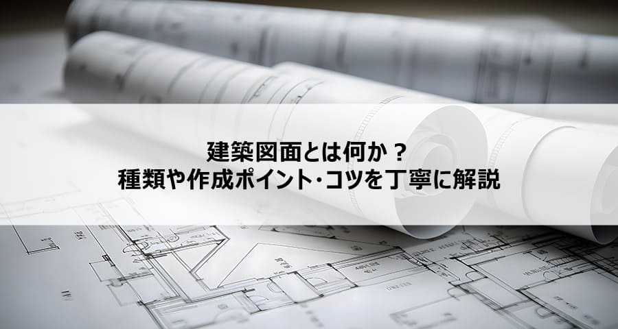 建築図面とは何か?種類や作成ポイント・コツを丁寧に解説