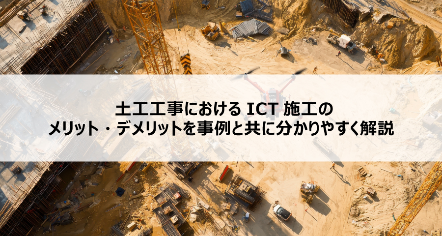 土工工事におけるICT施工のメリット・デメリットを事例と共に分かりやすく解説