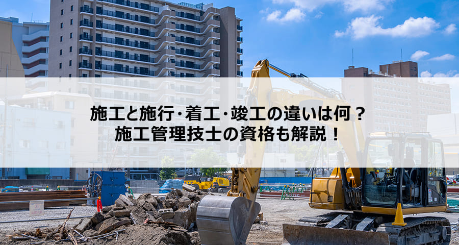 施工と施行・着工・竣工の違いは何?施工管理技士の資格も解説!