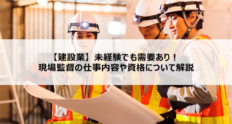 【建設業】未経験でも需要あり!現場監督の仕事内容や資格について解説