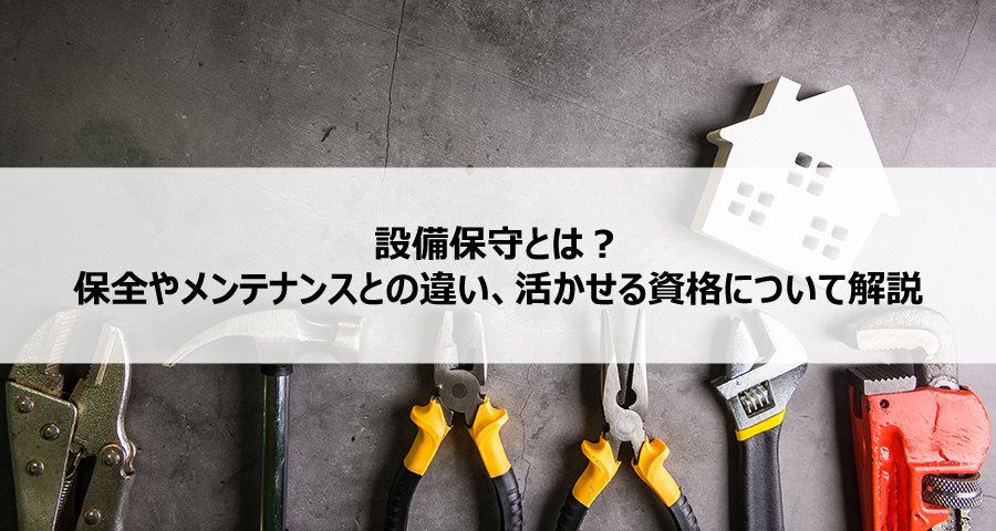 設備保守とは?保全やメンテナンスとの違い、活かせる資格について解説