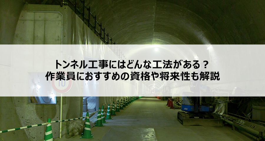 トンネル工事にはどんな工法がある？作業員におすすめの資格や将来性も解説
