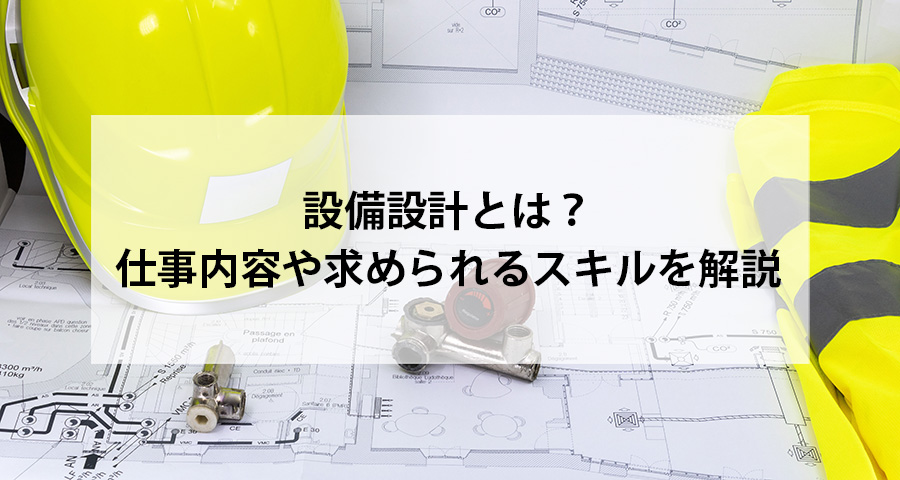 設備設計とは？仕事内容や求められるスキルを解説【ConMaga(コンマガ)】