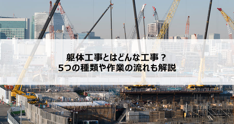 躯体工事とはどんな工事?5つの種類や作業の流れも解説