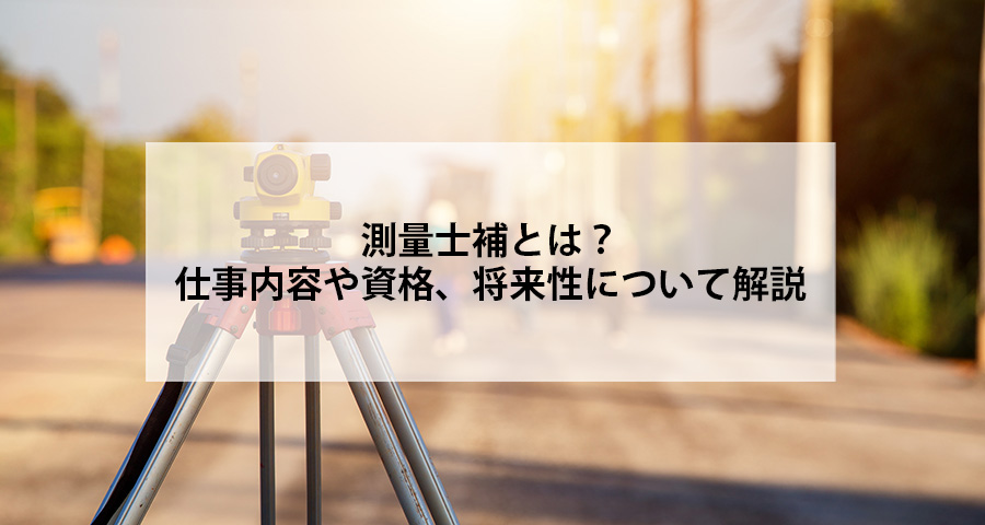 測量士補とは 仕事内容や資格 将来性について解説 Conmaga コンマガ