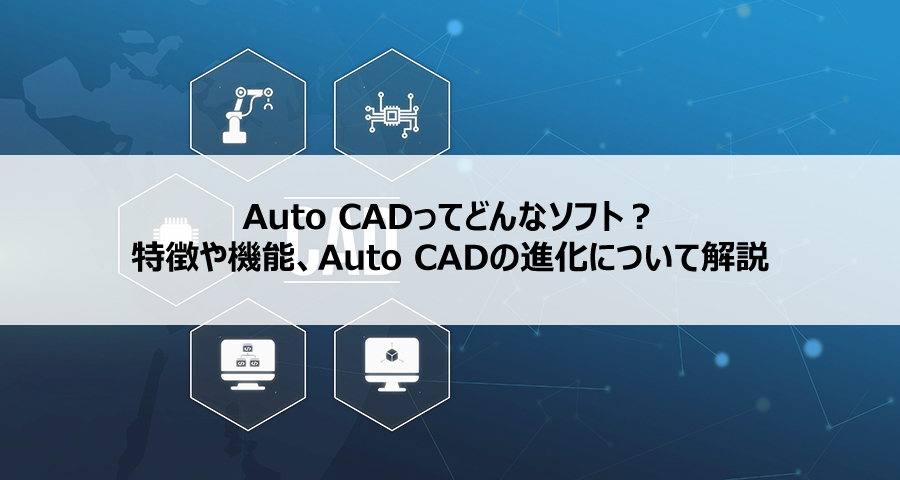 AutoCADってどんなソフト？特徴や機能、AutoCADの進化について解説