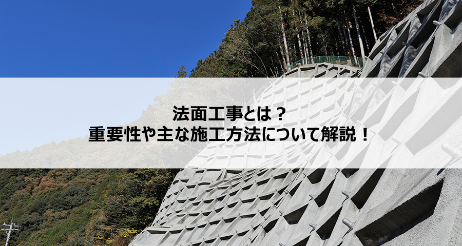 法面工事とは?重要性や主な施工方法について解説!