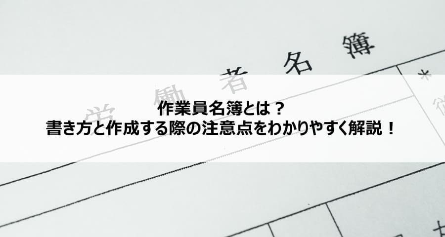 作業員名簿とは？書き方と作成する際の注意点をわかりやすく解説！