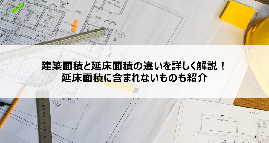 建築面積と延床面積の違いを詳しく解説!延床面積に含まれないものも紹介