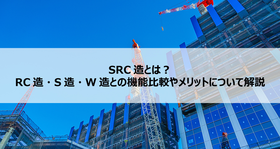 SRC造とは?RC造・S造・W造との機能比較やメリットについて解説
