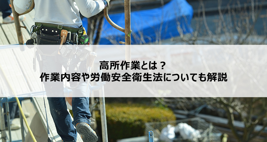 高所作業とは？作業内容や労働安全衛生法についても解説